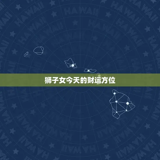 狮子女今天的财运方位 狮子女今天的财运方位