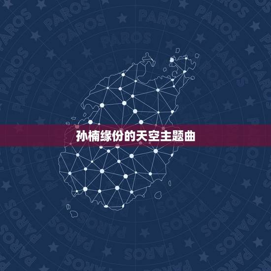 孙楠缘份的天空主题曲,孙楠歌曲缘分天空是以前哪部电视剧主题曲 孙楠缘份的天空主题曲,孙楠歌曲缘分天空是以前哪部电视剧主题曲