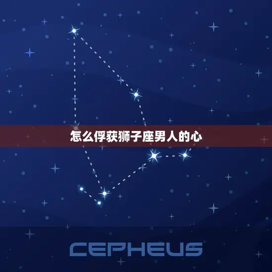 怎么俘获狮子座男人的心 怎么俘获狮子座男人的心