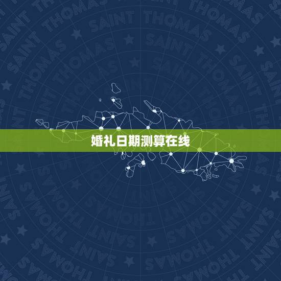 婚礼日期测算在线，结婚日子在线测算