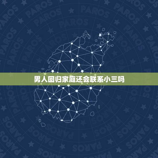 男人回归家庭还会联系小三吗,男人出轨回归家庭后,会偷偷联系旧情人吗? 男人回归家庭还会联系小三吗,男人出轨回归家庭后,会偷偷联系旧情人吗?