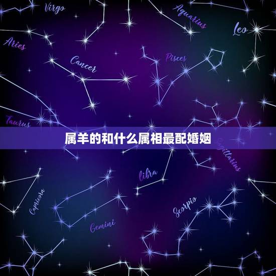 属羊的和什么属相最配婚姻,属羊人和什么属相配 属羊的和什么属相最配婚姻,属羊人和什么属相配