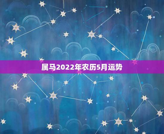 属马2022年农历5月运势，属马人农历四月份运势如何？