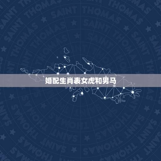 婚配生肖表女虎和男马，·女虎男马婚配吗