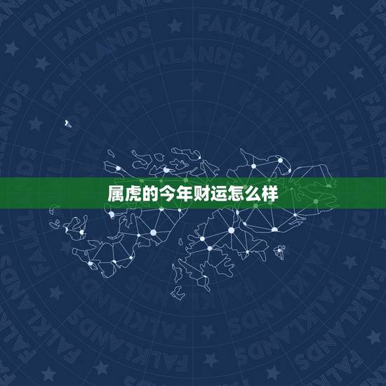 属虎的今年财运怎么样，属虎人今年婚姻状况