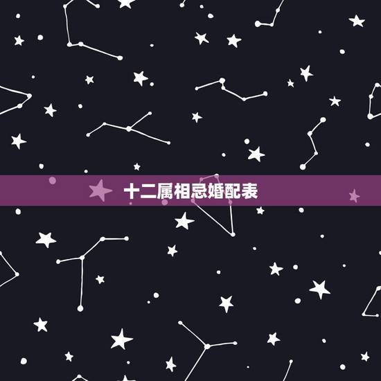 十二属相忌婚配表，婚配属相表四大忌算命