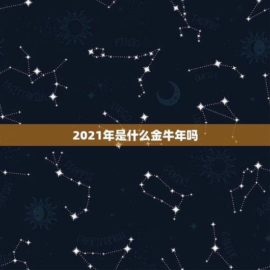 2021年是什么金牛年吗，金牛座2021年运势