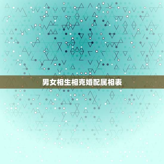 男女相生相克婚配属相表，属相婚配