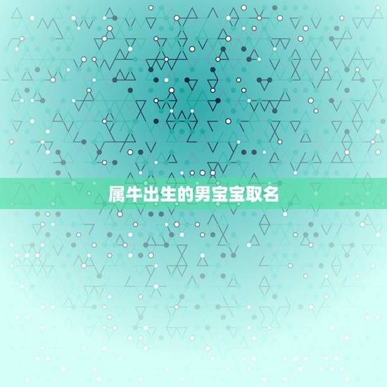 属牛出生的男宝宝取名，牛姓宝宝满分起名大全