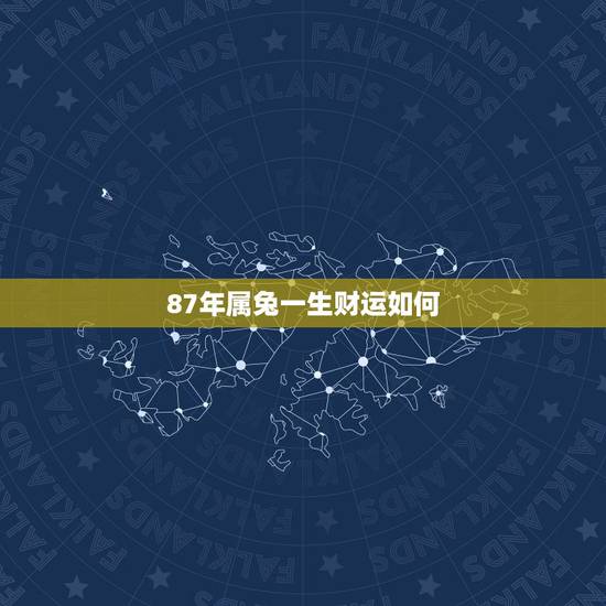 87年属兔一生财运如何，1987属兔是时候财运比较好