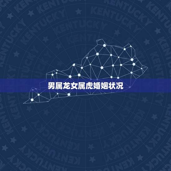 男属龙女属虎婚姻状况，请问男属龙，女属虎的婚姻，运气真的不好吗