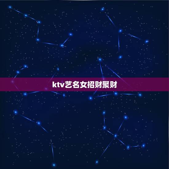ktv艺名女招财聚财，夜场取艺名最能招财