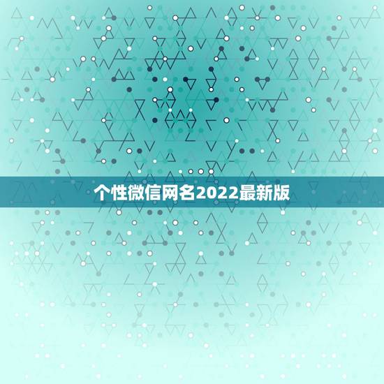 个性微信网名2022最新版，微信网名大全2021最新版的简单