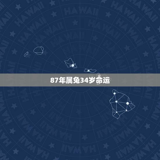 87年属兔34岁命运,87年属兔人最穷不过36岁 87年属兔34岁命运,87年属兔人最穷不过36岁