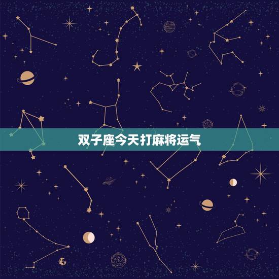 双子座今天打麻将运气,测试今天打麻将运气 双子座今天打麻将运气,测试今天打麻将运气