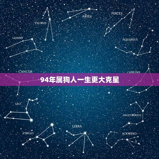 94年属狗人一生更大克星，生肖狗一生躲不过的克星