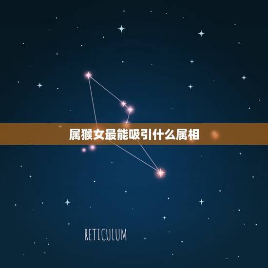 属猴女最能吸引什么属相，女的属猴配什么属相最好？