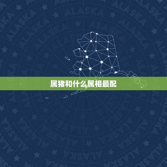 属猪和什么属相最配,属猪的婚姻在哪个方向 属猪和什么属相最配,属猪的婚姻在哪个方向