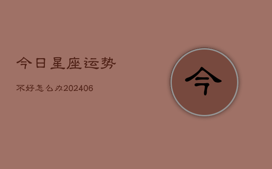 今日星座运势不好怎么办(20240605) 今日星座运势不好怎么办(20240605)