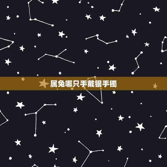 属兔哪只手戴银手镯,银手镯戴左手还是右手 属兔哪只手戴银手镯,银手镯戴左手还是右手
