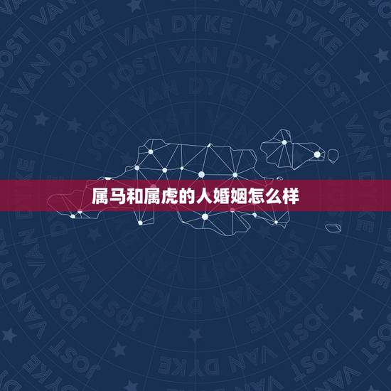 属马和属虎的人婚姻怎么样，属虎和属马的婚姻如何