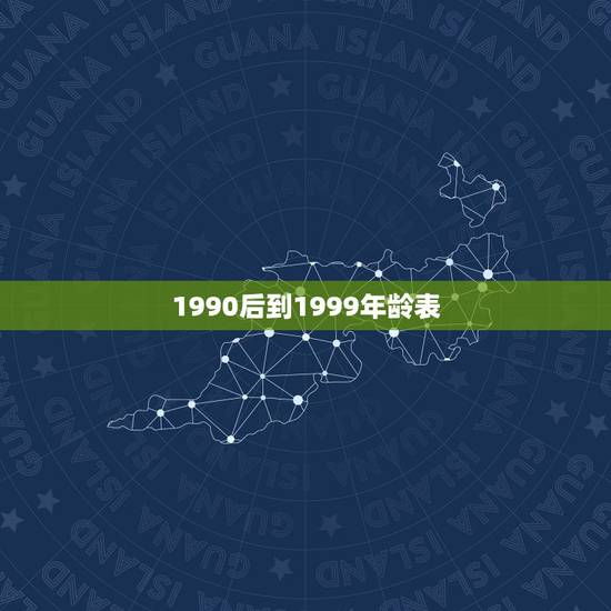 1990后到1999年龄表，90后多大年龄了的表格