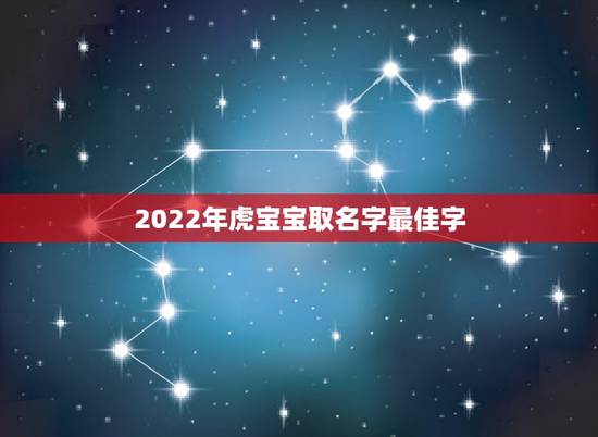 2022年虎宝宝取名字最佳字,属虎的男孩名字带什么字好 2022年虎宝宝取名字最佳字,属虎的男孩名字带什么字好