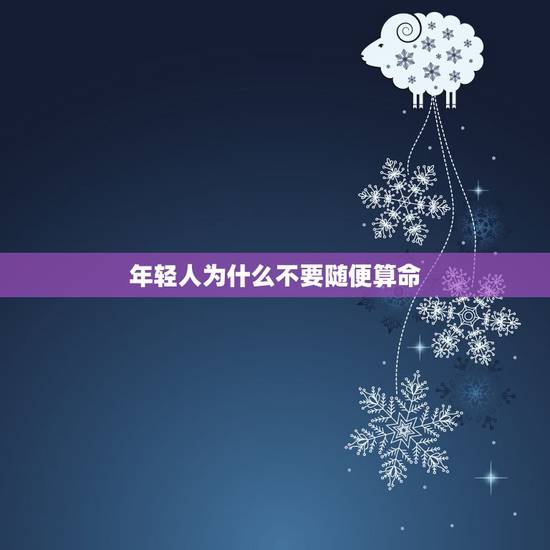 年轻人为什么不要随便算命，为什么许多人不赞同年轻人学算命？