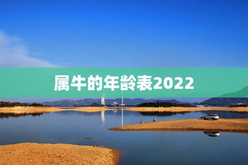 属牛的年龄表2022,85年属牛36岁有一灾 属牛的年龄表2022,85年属牛36岁有一灾