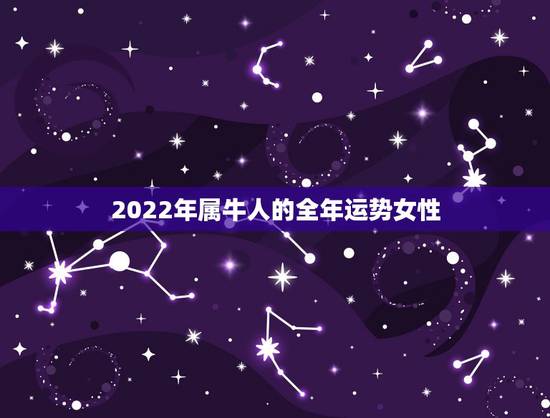 2022年属牛人的全年运势女性,属牛2022年运势完整版 2022年属牛人的全年运势女性,属牛2022年运势完整版