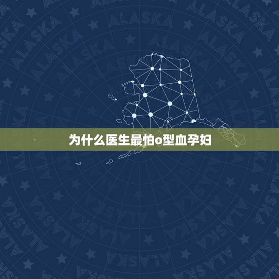 为什么医生最怕o型血孕妇,O型血孕妇应注意什么? 为什么医生最怕o型血孕妇,O型血孕妇应注意什么?