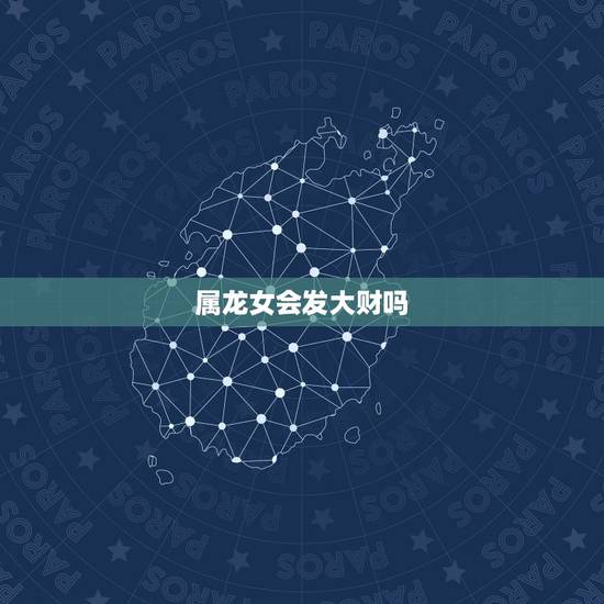属龙女会发大财吗，88年属龙女一生财运