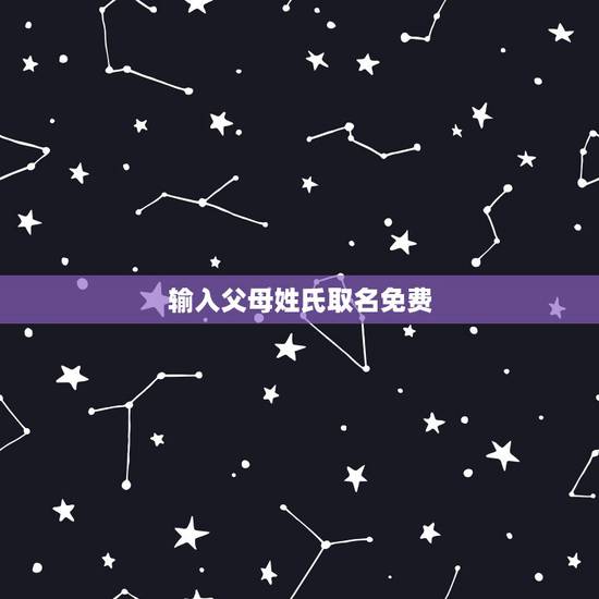 输入父母姓氏取名免费，父母姓氏加一起取名字