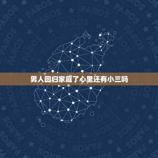 男人回归家庭了心里还有小三吗,老公已经回归家庭为何还保持和小三的联系, 男人回归家庭了心里还有小三吗,老公已经回归家庭为何还保持和小三的联系,