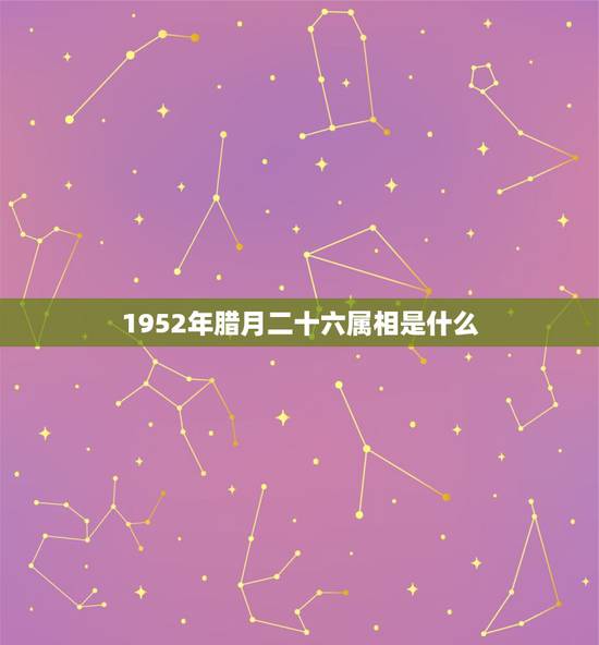 1952年腊月二十六属相是什么，1952.6属龙和什么属相相配