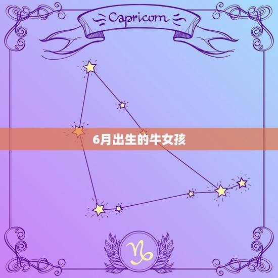 6月出生的牛女孩,属虎7月出生 6月出生的牛女孩,属虎7月出生