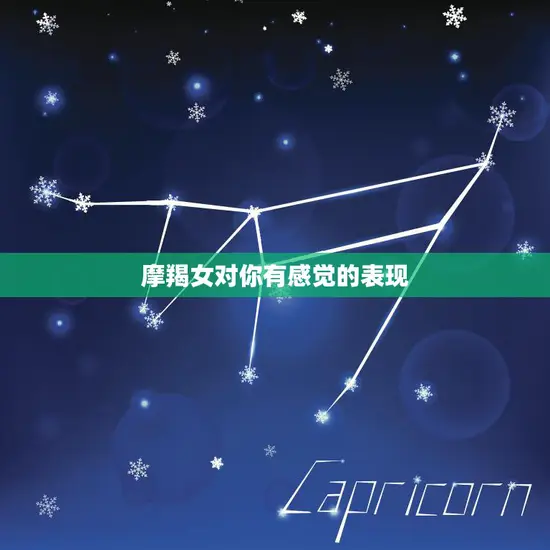 摩羯女对你有感觉的表现(如何看出她的心思) 摩羯女对你有感觉的表现(如何看出她的心思)