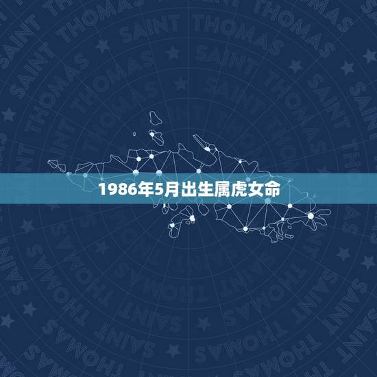 1986年5月出生属虎女命，本人属虎，86年5月出生，女，想知道蛇年运