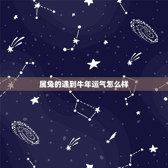 属兔的遇到牛年运气怎么样,牛年对属兔的好不好 属兔的遇到牛年运气怎么样,牛年对属兔的好不好