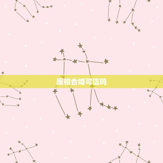 属相合婚可信吗,关于属相婚配可信吗 属相合婚可信吗,关于属相婚配可信吗