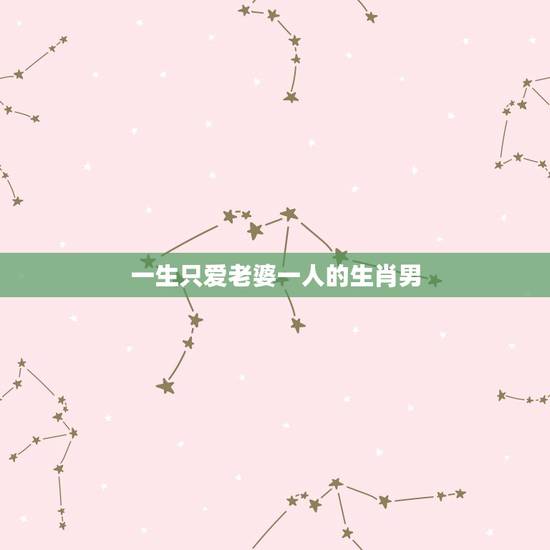 一生只爱老婆一人的生肖男，哪些生肖女喜欢已婚男