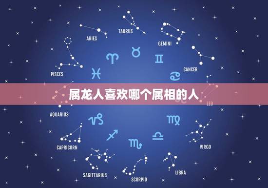 属龙人喜欢哪个属相的人，属龙的和什么属相最配 属龙人的婚配表
