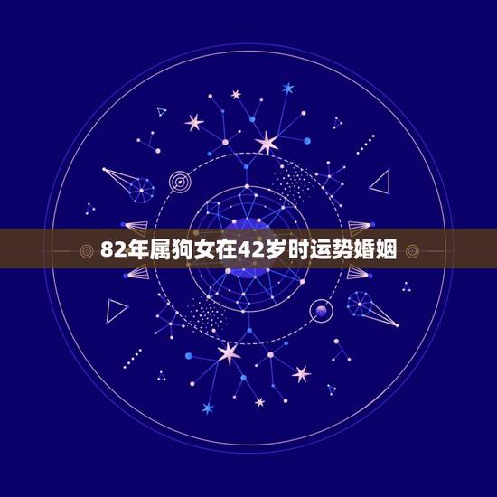 82年属狗女在42岁时运势婚姻，1982年属狗有几个子女