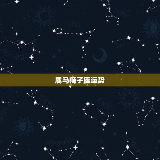 属马狮子座运势,属马狮子座致命弱点 属马狮子座运势,属马狮子座致命弱点
