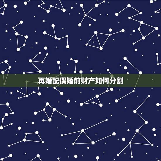再婚配偶婚前财产如何分割,再婚,婚前财产怎么分割 再婚配偶婚前财产如何分割,再婚,婚前财产怎么分割