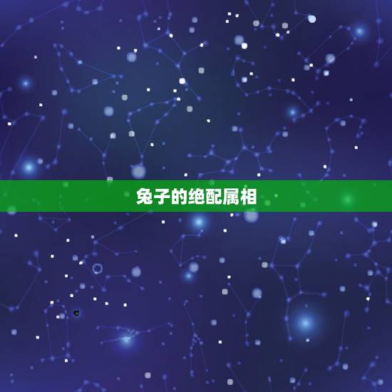 兔子的绝配属相,属兔配什么生肖更好 兔子的绝配属相,属兔配什么生肖更好