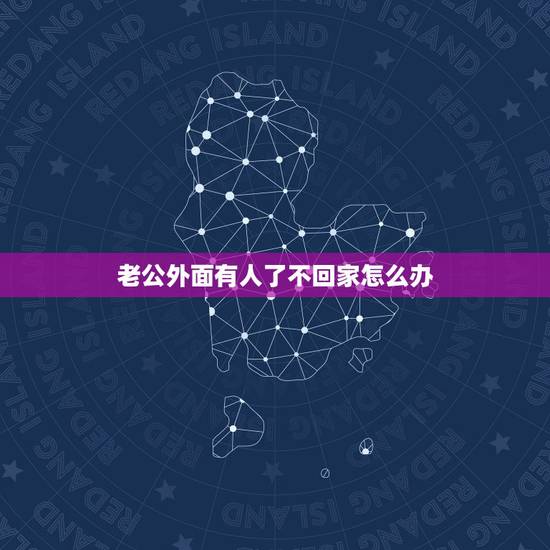老公外面有人了不回家怎么办,我50多了,老公在外面有人了,隔三差五的不 老公外面有人了不回家怎么办,我50多了,老公在外面有人了,隔三差五的不