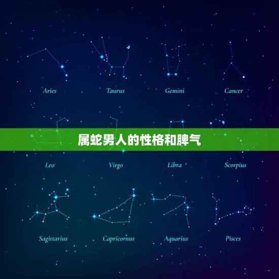 属蛇男人的性格和脾气,属蛇的男人太可怕了 属蛇男人的性格和脾气,属蛇的男人太可怕了