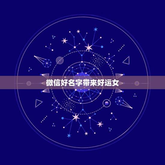 微信好名字带来好运女,表示招财好运气的微信名有哪些? 微信好名字带来好运女,表示招财好运气的微信名有哪些?