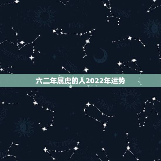 六二年属虎的人2022年运势,属虎人学业运势2022 六二年属虎的人2022年运势,属虎人学业运势2022